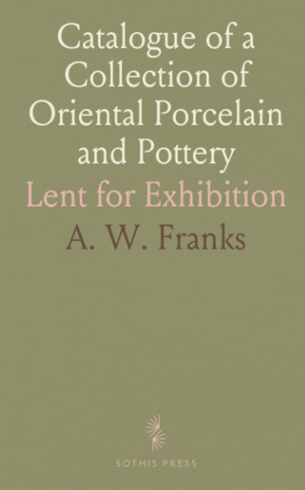 Catalogue of a Collection of Oriental Porcelain and Pottery: Lent for Exhibition