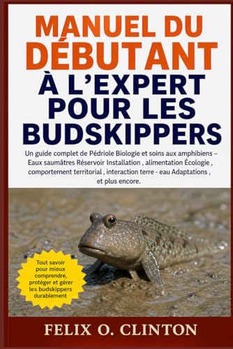 MANUEL DU DEBUTANT A L'EXPERT POUR LES BUDSKIPPERS: Un guide complet de Pedriole Biologie et soins aux amphibiens ? Eaux saumatr