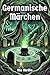 Germanische Märchen: Von Göttern, Riesen und verborgenen Wesen - Erzählungen aus der Zeit vor der Zeit