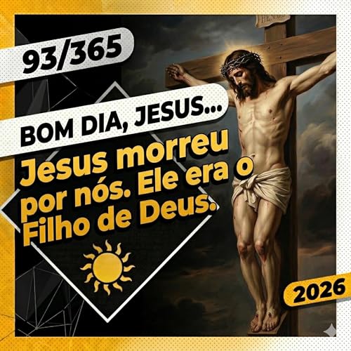 JESUS MORREU POR N&Oacute;S. ELE ERA O FILHO DE DEUS - Bom dia, Jesus! 93/365 (2026)
