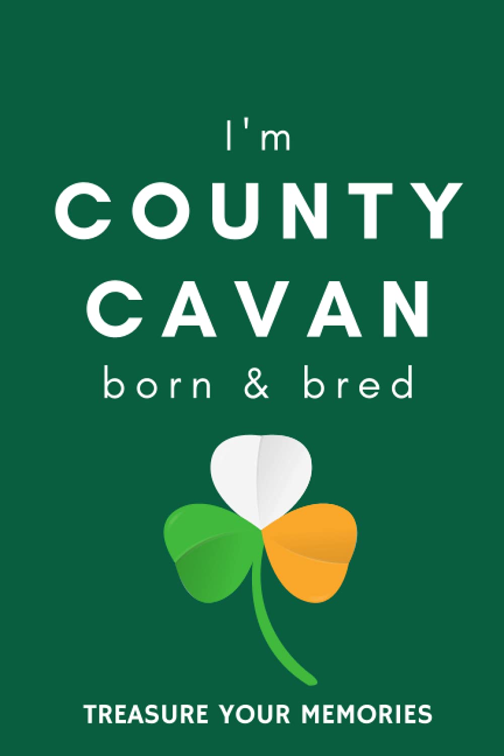 I'm County Cavan Born & Bred - A Must Have, Stylish, Modern Notebook For Those Proud To Be Born In County Cavan, Ireland.: - A Multi-Use Lined ... / Present For A Relative, Friend Or Colleague