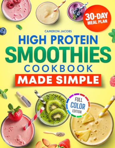 High Protein Smoothies Cookbook Made Simple: Easy and Tasty Recipes for Busy People who Want to Lose Weight and Boost Daily Protein with Simple Ingredients. Full Color Edition. 30-Days Meal Plan.