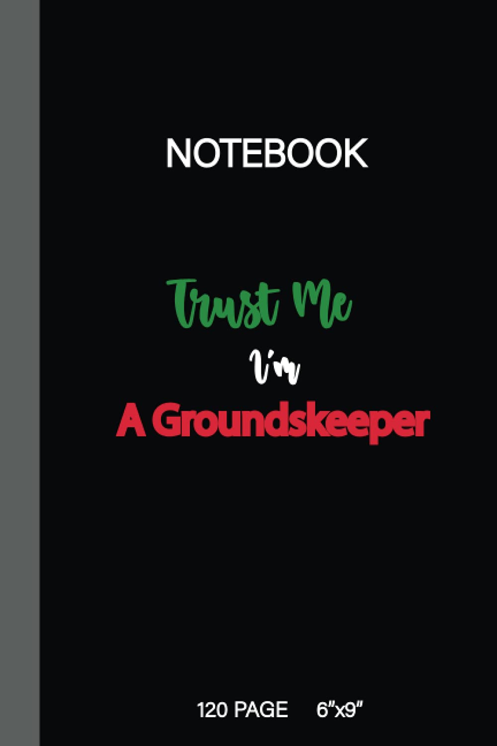 Groundskeeper Notebook GIFT: Trust Me I'm A Groundskeeper-gift for Birthday or Christmas Black matt 120 Pages (6''x9'') | Lined pages