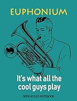 Euphonium: It's What All the Cool Guys Play: Wide-Ruled Notebook (InstruMentals Notebooks) 1792979134 Book Cover