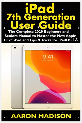 iPad 7th Generation User Guide: The Complete 2020 Beginners and Seniors Manual to