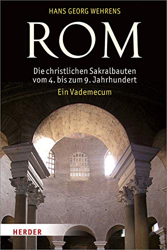 Rom - Die christlichen Sakralbauten vom 4. bis zum 9. Jahrhundert: Ein Vademecum Rom - Die christlichen Sakralbauten vom 4. bis zum 9. Jahrhundert: Ein Vademecum