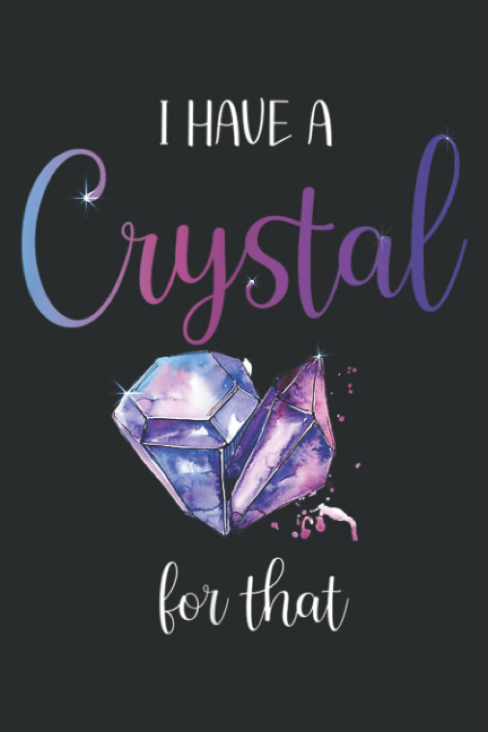 I Have a Crystal for That, Positive Phrase and Meditation: Lined Journal & Diary for Writing & Notes for Girls and Women, Memo Diary Subject Notebooks Planner, 6"x9"