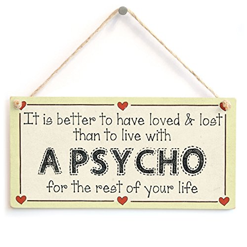 It is Better to Have Loved & Lost Than to Live with a Psycho for The Rest of Your Life - Funny Relationship Marriage Sign 12"x6"