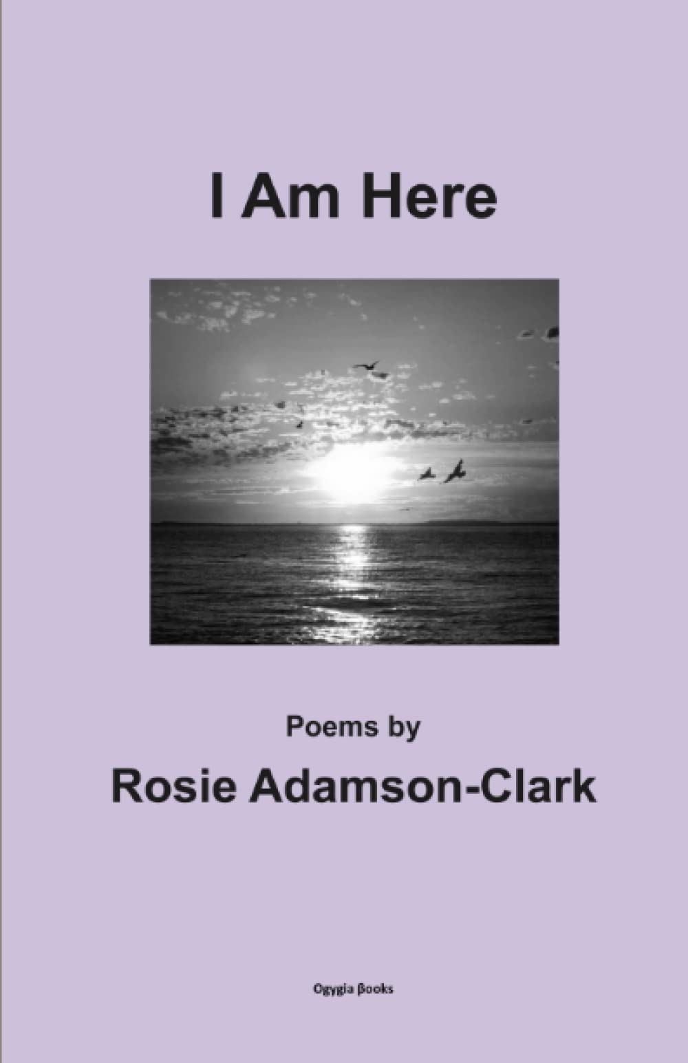I Am Here: Poems by Rosie Adamson-Clark