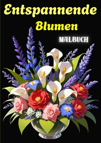ENTSPANNENDE BLUMEN: Malbuch mit gemischten Blumen, Blumenmustern, Kränzen, Blumensträußen und vielem meh