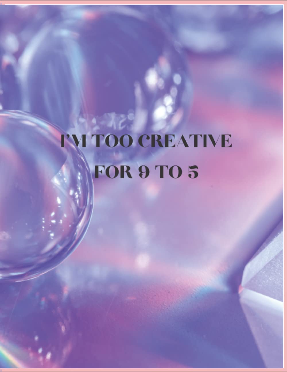 I'M TOO CREATIVE FOR 9 TO FIVE