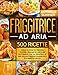 Friggitrice ad Aria: 500+ Facili e Gustose Ricette per Friggere, Cuocere, Grigliare ed Arrostire Velocemente con tua Friggitrice ad Aria. Inclusi 17 Preziosi Consigli Per il Suo Perfetto Utilizzo