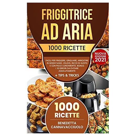 Friggitrice ad Aria: 1000 Ricette Facili per Friggere, Grigliare, Arrostire in Modo Sano, Veloce, Ricco di Gusto e con Poco Condimento | Bonus: i 10 Errori da Evitare Assolutamente + Tips & Tricks