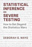 Statistical Inference as Severe Testing: How to Get Beyond the Statistics Wars