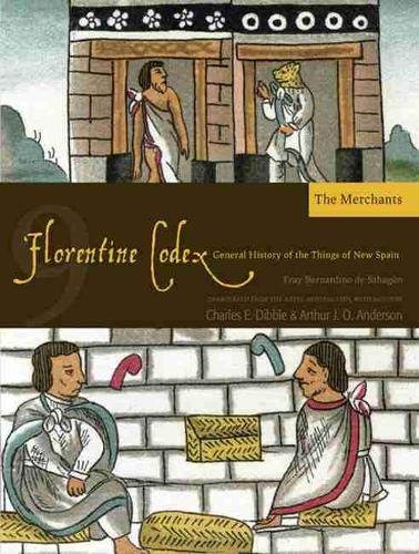 Florentine Codex: Book 9: Book 9: The Merchants (Volume 9) (Florentine Codex: General History of the Things of New Spain) Florentine Codex: Book 9: Book 9: The Merchants (Volume 9) (Florentine Codex: General History of the Things of New Spain)