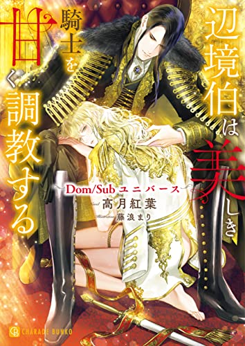 辺境伯は美しき騎士を甘く調教する~Dom/Subユニバース~ (シャレード文庫)