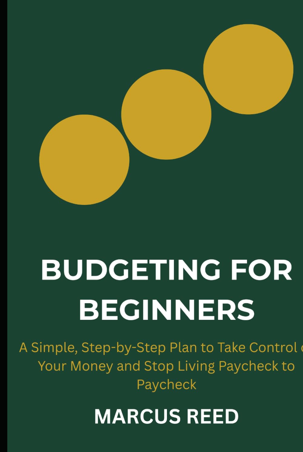 Budgeting for Beginners: A Simple, Step-by-Step Plan to Take Control of Your Money and Stop Living Paycheck to Paycheck