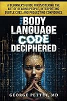 The Body Language Code Deciphered: A Beginner's Guide for Mastering the Art of Reading People, Interpreting Subtle Cues, and Projecting Confidence B0DFTNK8CM Book Cover