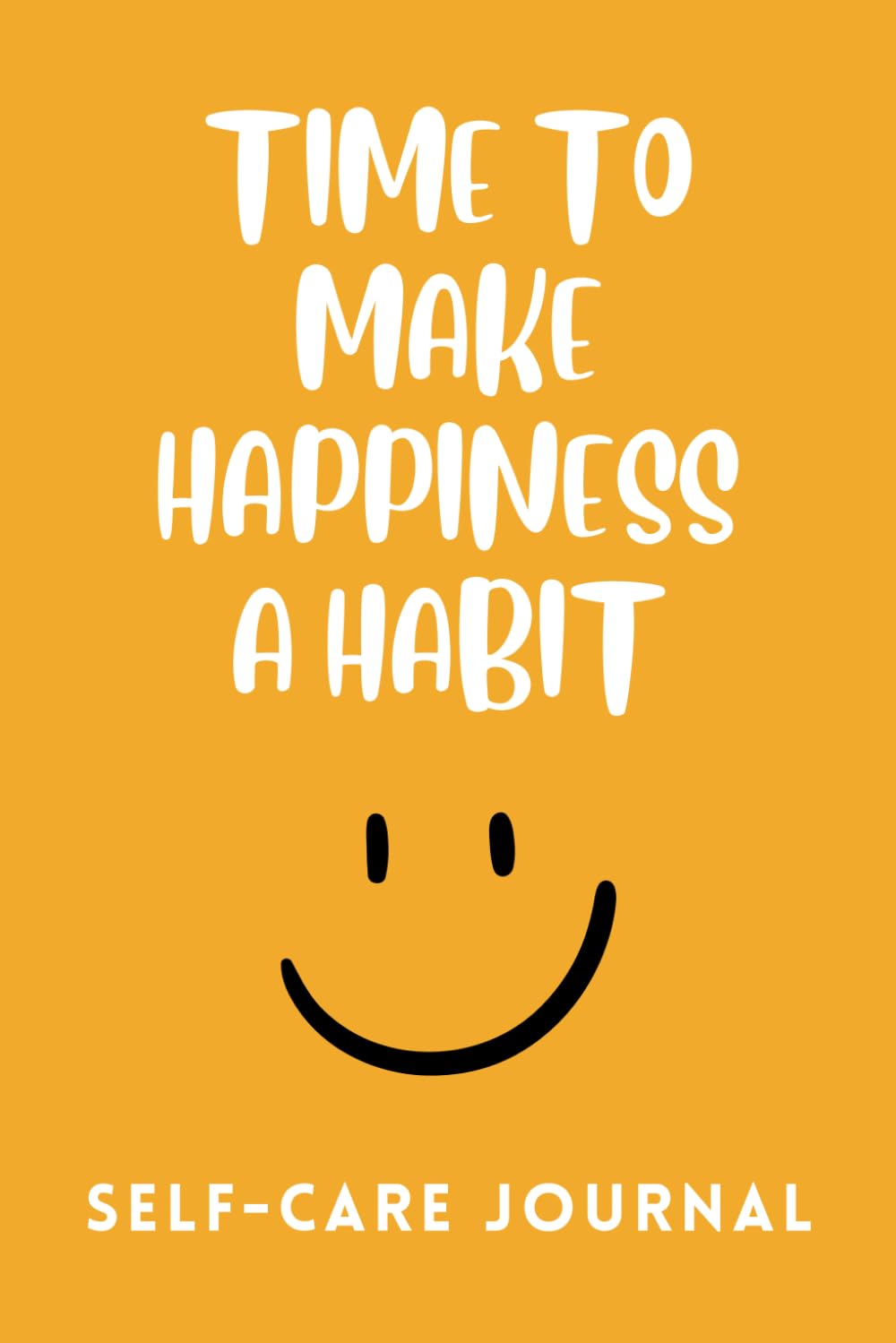 Time To Make Happiness A Habit Self Care Journal to Develop Positive Thinking for a Healthier, Happier, Stress Free Life: 100 Page Self Care Journal with Daily Reflection Pages and Sleep Tracker