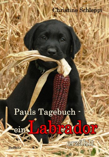 Pauls Tagebuch - ein Labrador erzählt - Hunderoman...