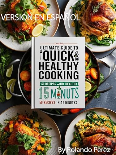 Guía definitiva para cocinar rápido y saludable: 50 recetas en 15 minutos: Comidas Nutritivas para Gente Ocupada