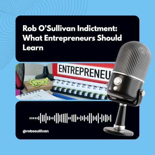 Rob OSullivan Indictment | What Entrepreneurs Should Learn