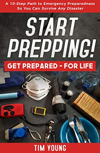 START PREPPING!: GET PREPARED—FOR LIFE: A 10-Step Path to Emergency Preparedness So You Can Survive Any Disaster