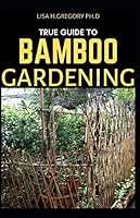 TRUE GUIDE TO BAMBOO GARDENING: A COMPREHENSIVE GUIDE TO MAKING A BAMBOO GARDENING B08DSTHQ31 Book Cover