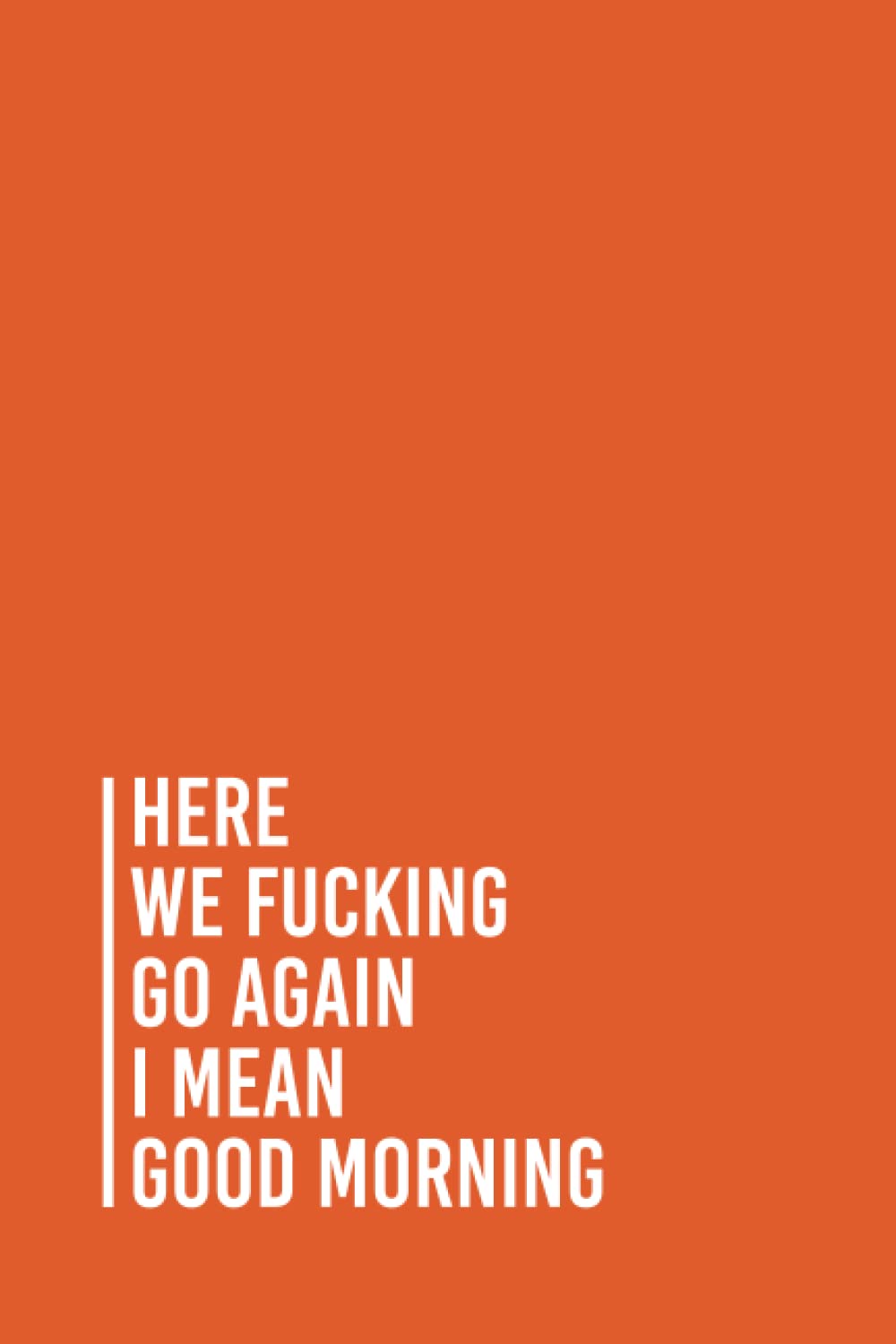 Here We Fucking Go Again I Mean Good Morning: Funny Gag Gift Notebook Journal For Co-workers, Friends and Family | 6x9 lined Notebook, 110 Pages (Funny Office Notebooks)