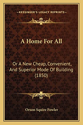 A Home For All: Or A New Cheap, Convenient, And Superior Mode Of Building (1850)