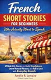 French Short Stories for Beginners Who Actually Want to Speak: 12 Real-Life Stories to Build Confidence, Learn Natural Phrases, and Fall in Love with Everyday French-Even If You’re Starting from Zero