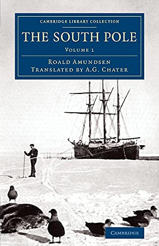 The South Pole: An Account of the Norwegian Antarctic Expedition in the Fram, 1910–1912 (Cambridge Library Collection - Polar Exploration) (Volume 1)