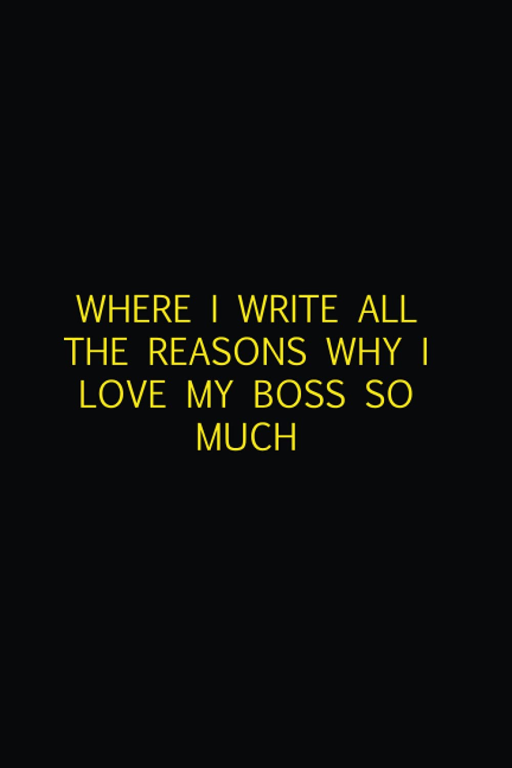 WHERE I WRITE ALL THE REASONS WHY I LOVE MY BOSS SO MUCH