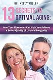 13 Secrets of Optimal Aging:: How Your Hormones Can Help You Achieve a Better Quality of Life and Longevity (Health Restoration) (Volume 1)