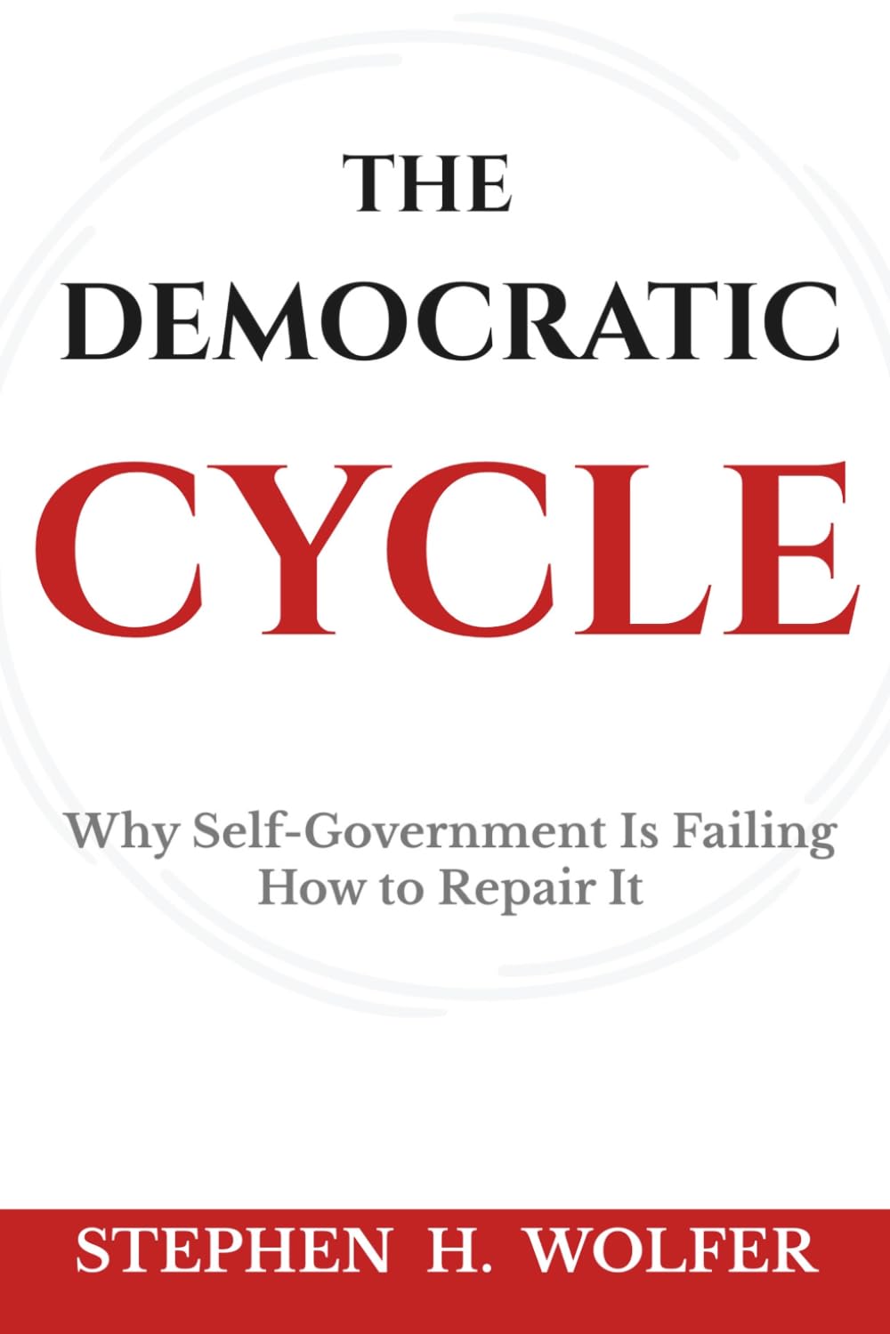 The Democratic Cycle: Why Self-Government Is Failing—How to Repair It
