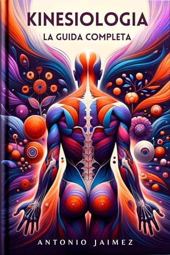 KINESIOLOGIA, La Guida Completa: Esplorare Il Linguaggio Del Corpo Del Benessere (kinesiologia, chinesiologia, neurofisiologia, taping, libro biomeccanica, fisioterapia Vol. 1) (Italian Edition)