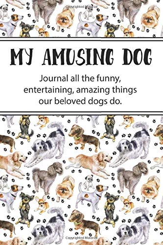 My Amusing Dog: Journal all the funny, entertaining, amazing things our beloved dogs do.