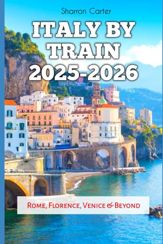 Italy by Train 2025-2026: Rome, Florence, Venice & Beyond (Travel Books and Tour Guides)