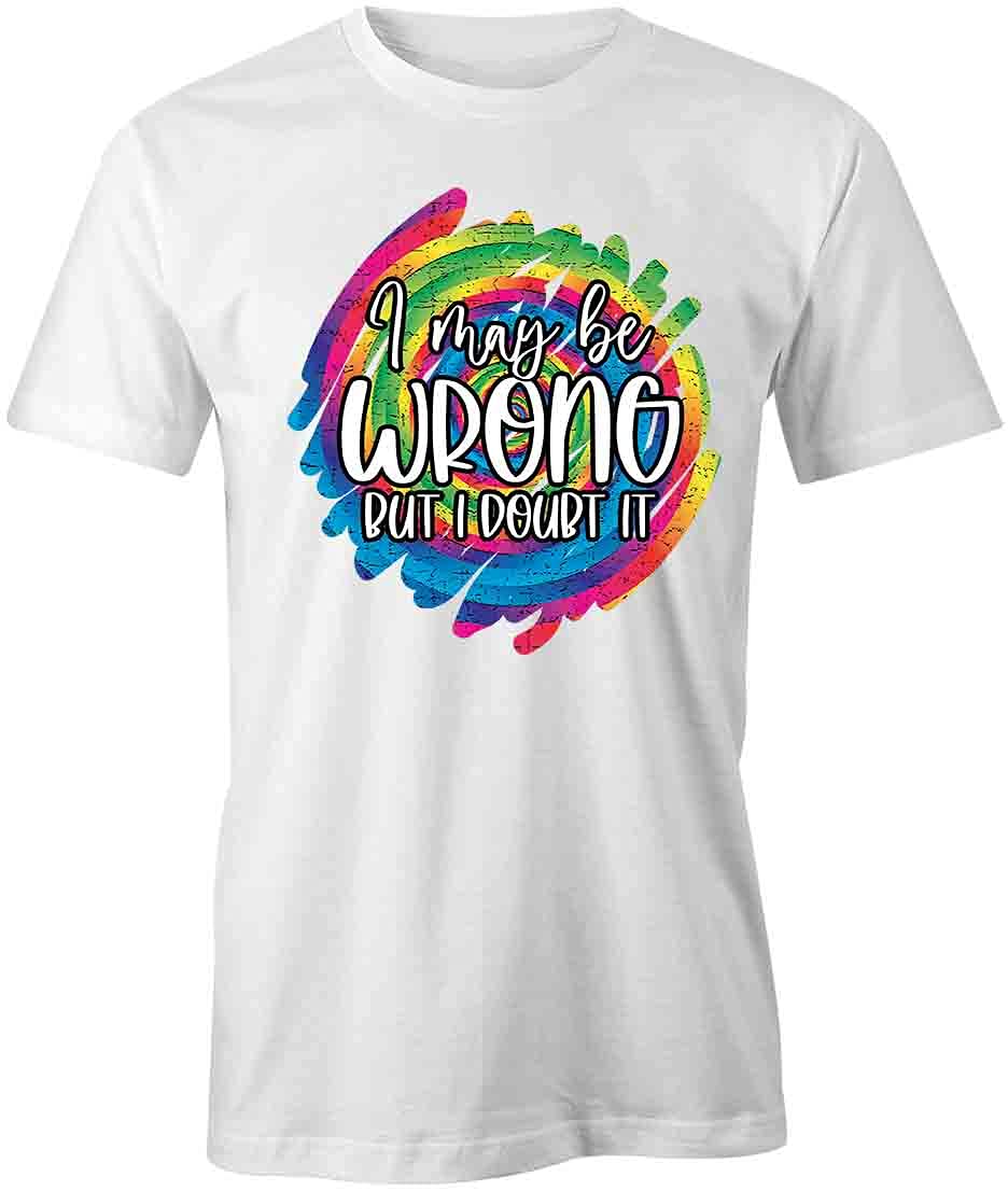 I May Be Wrong But I Doubt It T-Shirt | White, Printed Tees, Graphic Tshirts