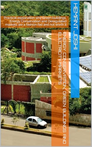 Energy Conservation, Green Buildings and Electricity Markets: Practical explanation why Green buildings, Energy Conservation and Deregulated markets are a fashion fad and not worth it