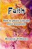 Faith: Pleasing God and moving mountains