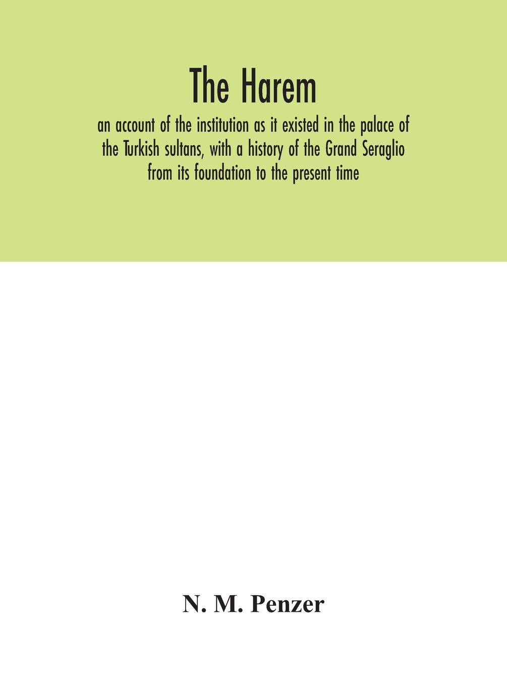The Harem: An Account Of The Institution As It Existed In The Palace Of The Turkish Sultans, With A History Of The Grand Seraglio From Its Foundation To The Present Time
