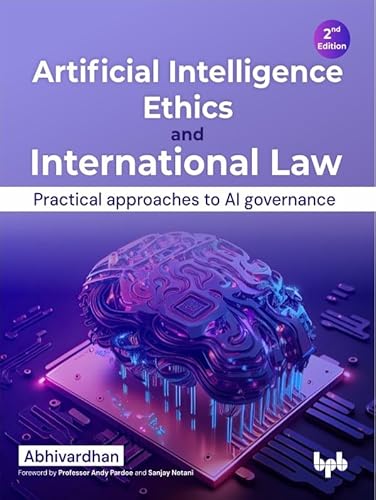 Artificial Intelligence Ethics And International Law: Practical Approaches To Ai Governance - 2nd Edition English Edition Artificial Intelligence Ethics And International Law: Practical Approaches To Ai Governance - 2nd Edition English Edition