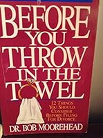 Before You Throw in the Towel: Twelve Things You Should Consider Before Filing for a Divorce 0849934575 Book Cover