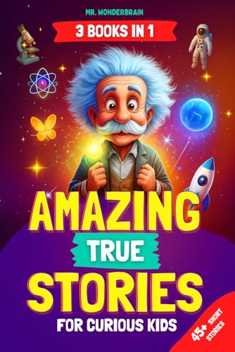 Amazing True Stories for Curious Kids: - 3 BOOKS IN 1 - Inspiring Short Stories and Fun Facts About Science, History, and Life Lessons to Spark Curiosity and Make Learning Fun