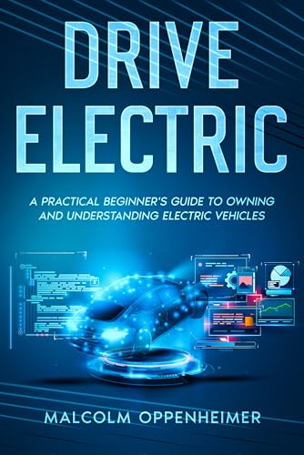 Drive Electric: A Practical Beginner's Guide to Owning and Understanding Electric Vehicles
