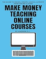 Make Money Teaching Online Courses: The Guide To Design, Create, Launch, & Profit From Online Classes 1071003925 Book Cover