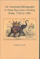 An Annotated Bibliography of Asian Big Game Hunting Books, 1780 to 1980. Including Note of Works Devoted to Pig Sticking and Small Game Shooting. EDITION LIMITED TO 750 COPIES 0967589142 Book Cover