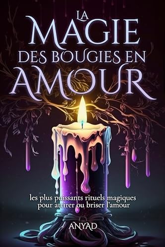 La Magie des Bougies en AMOUR: Les plus puissants rituels magiques pour attirer ou briser l'amour (