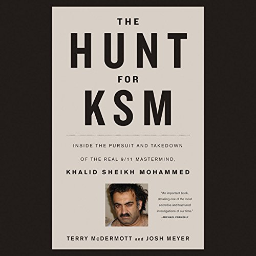 The Hunt for KSM: Inside the Pursuit and Takedown of the Real 9-11 Mastermind, Khalid Sheikh Mohammed